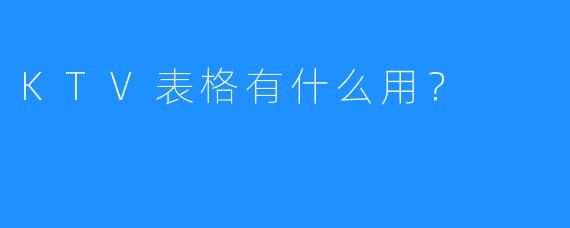 KTV表格有什么用?