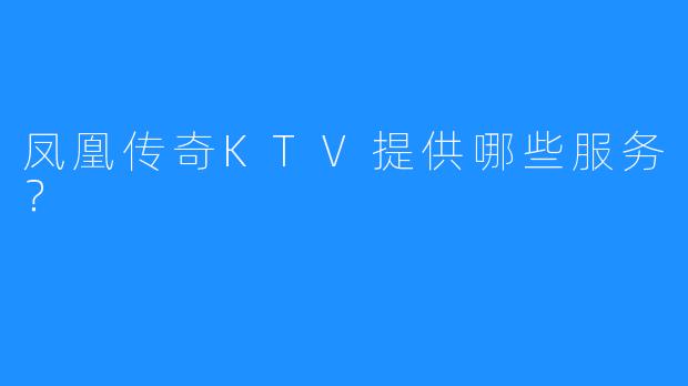 凤凰传奇KTV提供哪些服务?