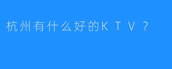 杭州有什么好的KTV?