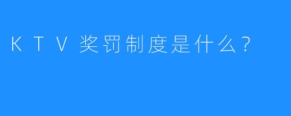 KTV奖罚制度是什么?