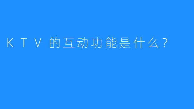 KTV的互动功能是什么?