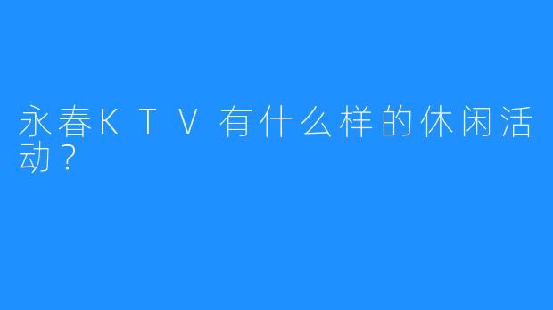 永春KTV有什么样的休闲活动?