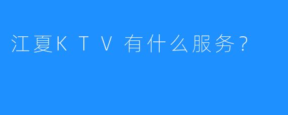 江夏KTV有什么服务?