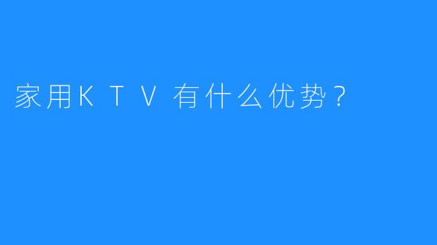 家用KTV有什么优势?