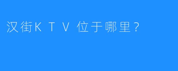 汉街KTV位于哪里?