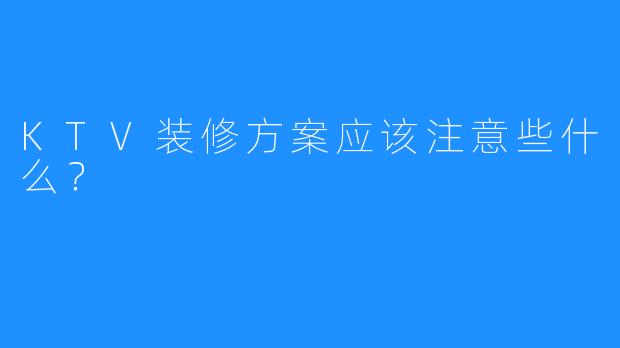 KTV装修方案应该注意些什么?