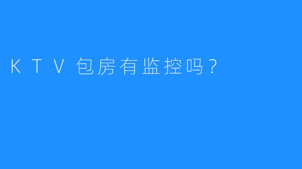 KTV包房有监控吗?