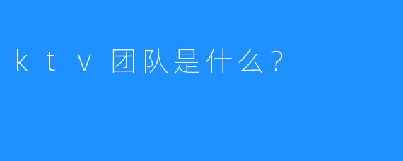 ktv团队是什么?