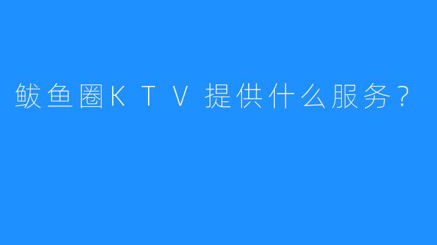 鲅鱼圈KTV提供什么服务?