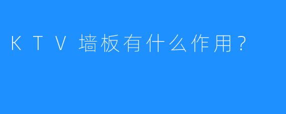 KTV墙板有什么作用?