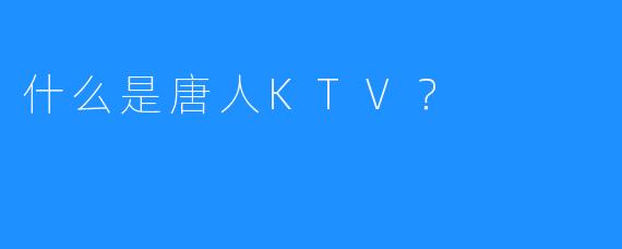什么是唐人KTV?