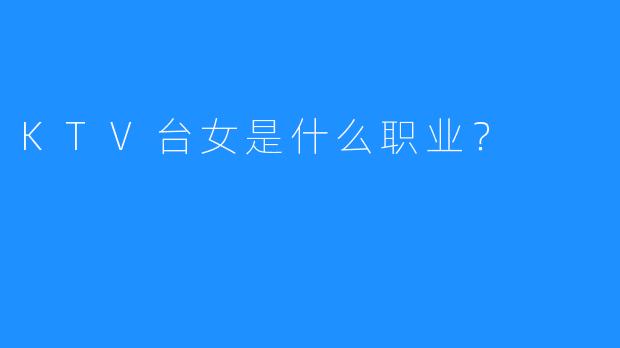 KTV台女是什么职业?