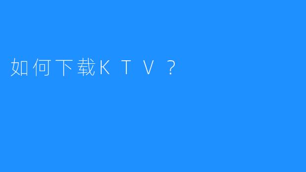如何下载KTV?