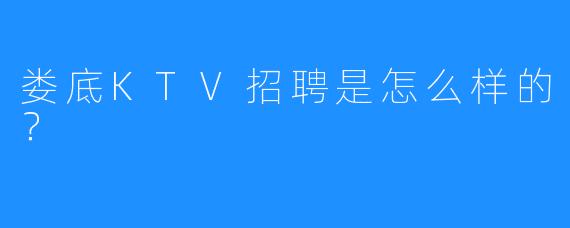 娄底KTV招聘是怎么样的?