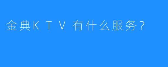 金典KTV有什么服务?
