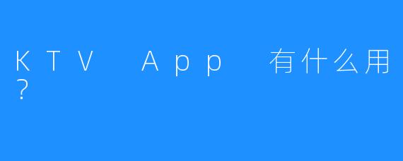 KTV App 有什么用?