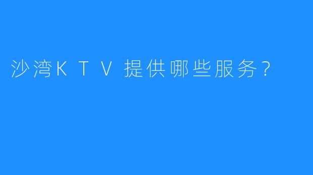 沙湾KTV提供哪些服务?