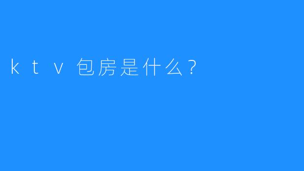 ktv包房是什么?