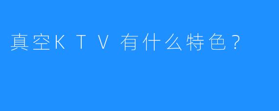 真空KTV有什么特色?
