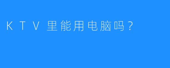KTV里能用电脑吗?