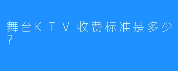 舞台KTV收费标准是多少?