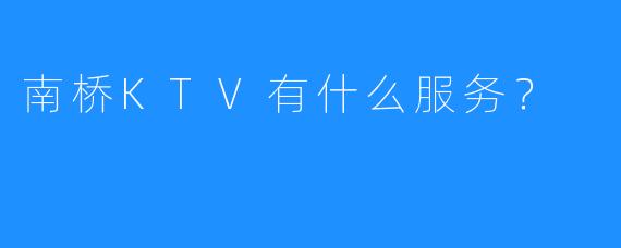 南桥KTV有什么服务?