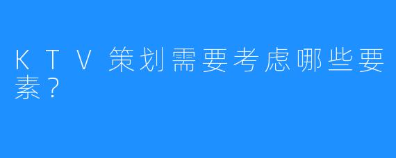 KTV策划需要考虑哪些要素?