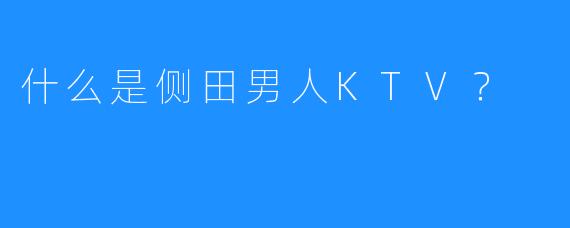 什么是侧田男人KTV?