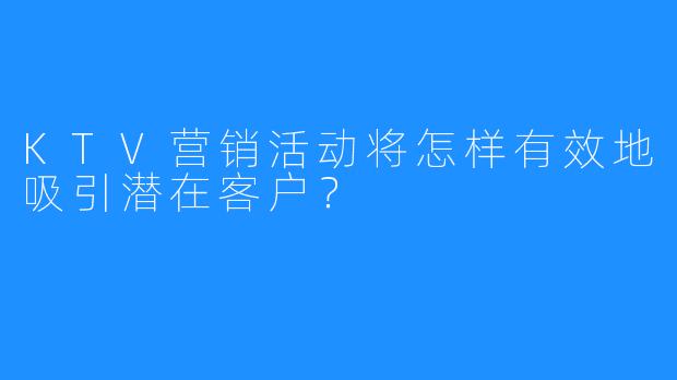 KTV营销活动将怎样有效地吸引潜在客户?