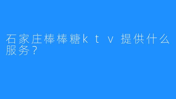 石家庄棒棒糖ktv提供什么服务?