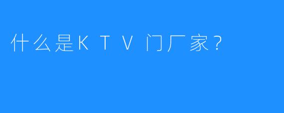 什么是KTV门厂家?