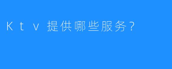 Ktv提供哪些服务?