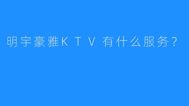 明宇豪雅KTV有什么服务?