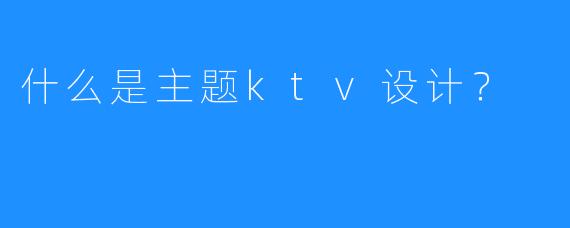 什么是主题ktv设计?