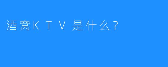 酒窝KTV是什么?