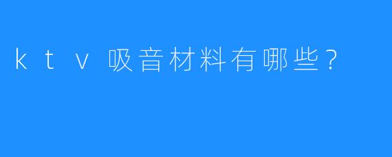 ktv吸音材料有哪些?