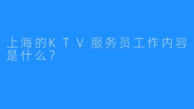 上海的KTV服务员工作内容是什么?