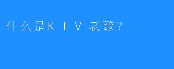 什么是KTV老歌?