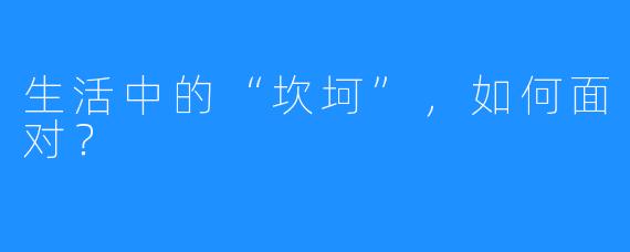 生活中的“坎坷”,如何面对?