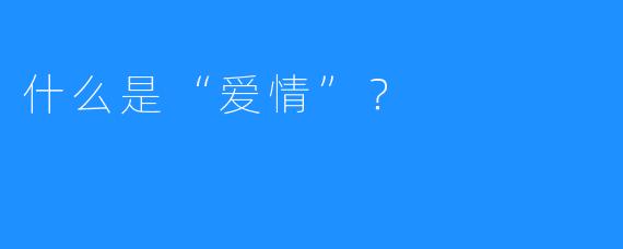 什么是“爱情”?