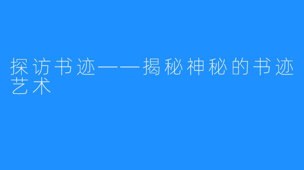 探访书迹——揭秘神秘的书迹艺术