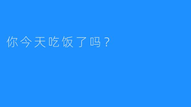你今天吃饭了吗?