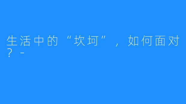 生活中的“坎坷”,如何面对?-