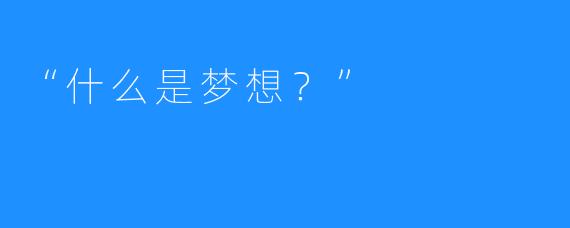 “什么是梦想?”