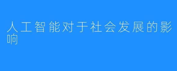 人工智能对于社会发展的影响