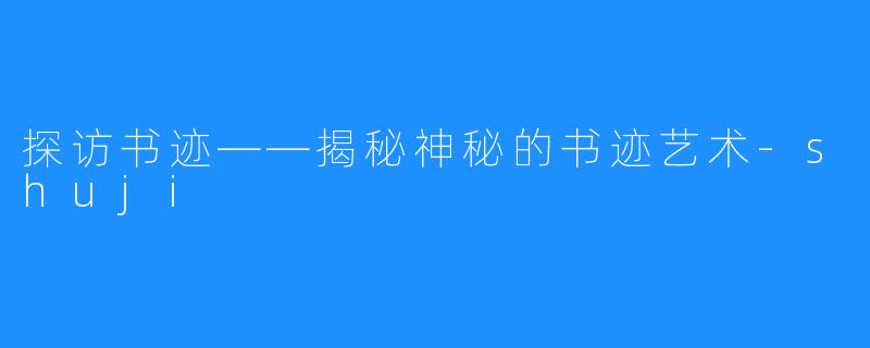 探访书迹——揭秘神秘的书迹艺术-shuji