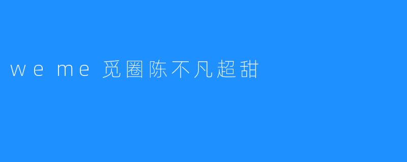 weme觅圈陈不凡超甜