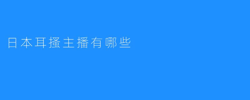日本耳搔主播有哪些