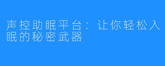 声控助眠平台:让你轻松入眠的秘密武器
