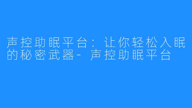声控助眠平台:让你轻松入眠的秘密武器-声控助眠平台